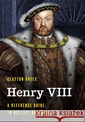 Henry VIII: A Reference Guide to His Life and Works Clayton Drees 9781538197639 Rowman & Littlefield Publishers - książka