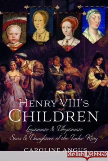 Henry VIII's Children: Legitimate and Illegitimate Sons and Daughters of the Tudor King Caroline Angus 9781399095860 Pen & Sword Books Ltd - książka