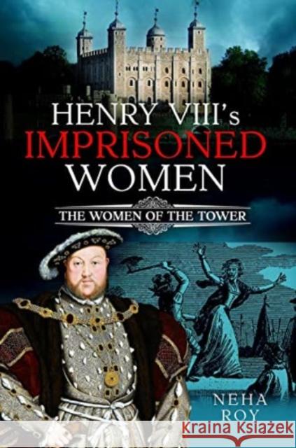 Henry VIII's Imprisoned Women: The Women of the Tower Neha Roy 9781399095761 Pen & Sword Books Ltd - książka