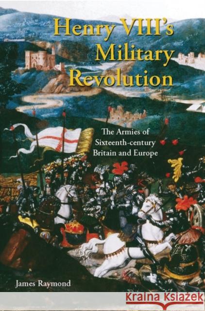 Henry VIII's Military Revolution: The Armies of Sixteenth-Century Britain and Europe Raymond, James 9781845112608 I. B. Tauris & Company - książka