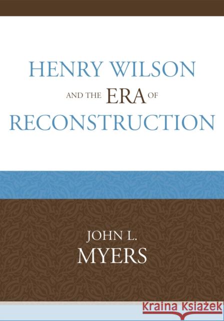 Henry Wilson and the Era of Reconstruction John Myers 9780761847427 University Press of America - książka