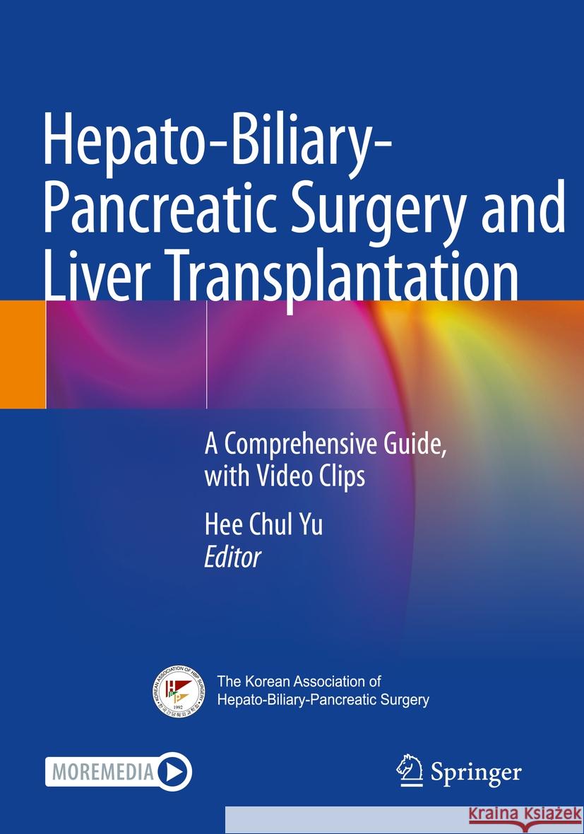 Hepato-Biliary-Pancreatic Surgery and Liver Transplantation: A Comprehensive Guide, with Video Clips Hee Chul Yu 9789811619984 Springer - książka