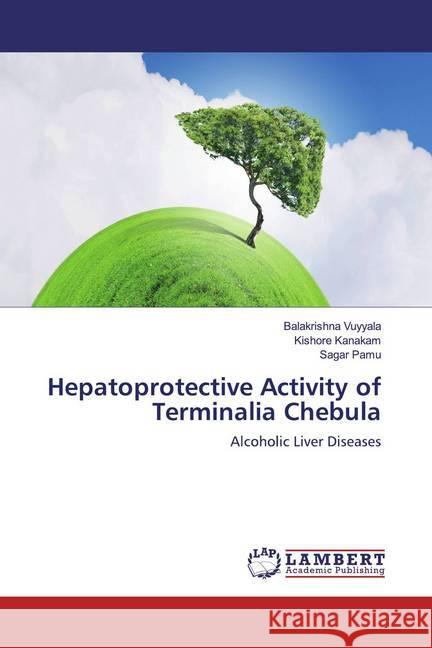 Hepatoprotective Activity of Terminalia Chebula : Alcoholic Liver Diseases Vuyyala, Balakrishna; Kanakam, Kishore; Pamu, Sagar 9783659949982 LAP Lambert Academic Publishing - książka