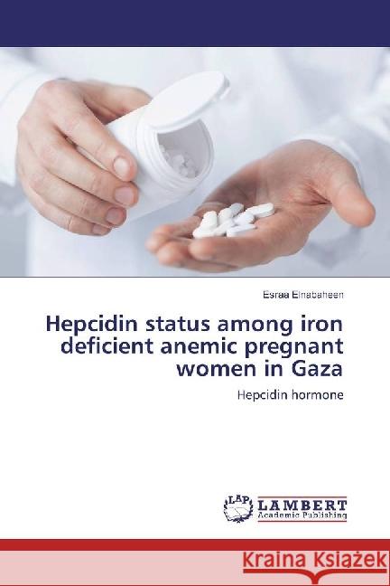 Hepcidin status among iron deficient anemic pregnant women in Gaza : Hepcidin hormone Elnabaheen, Esraa 9783330323865 LAP Lambert Academic Publishing - książka