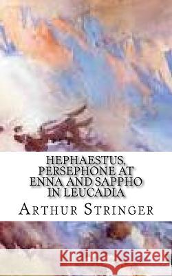 Hephaestus, Persephone at Enna and Sappho in Leucadia Arthur Stringer 9781985623361 Createspace Independent Publishing Platform - książka