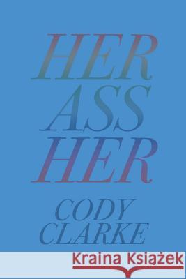 Her Ass Her: Two Hundred Poems Cody Clarke 9781797776712 Independently Published - książka