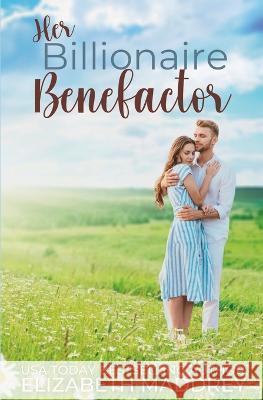 Her Billionaire Benefactor: A Christian Contemporary Romance Elizabeth Maddrey 9781947525160 Jonatima Books - książka