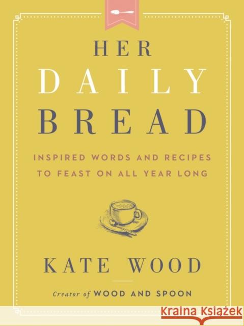 Her Daily Bread: Inspired Words and Recipes to Feast on All Year Long Kate Wood 9780063079069 HarperCollins Publishers Inc - książka