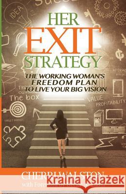 HER Exit Strategy: The Working Woman's Freedom Plan to Live Your Big Vision Walston, Cherri 9780692294741 Purposely Created Publishing Group - książka