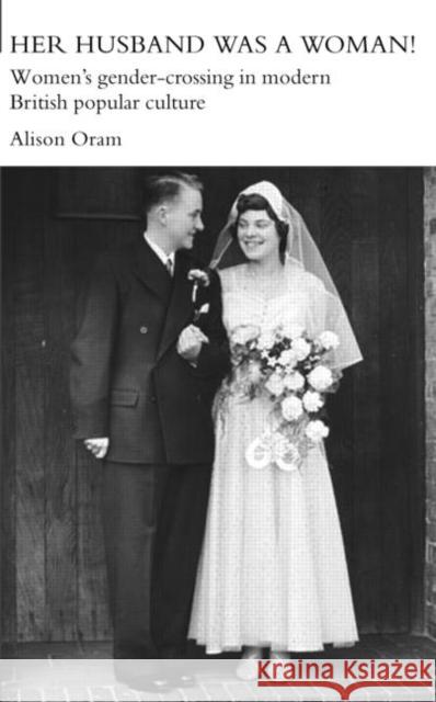 Her Husband was a Woman!: Women's Gender-Crossing in Modern British Popular Culture Oram, Alison 9780415400077 TAYLOR & FRANCIS LTD - książka