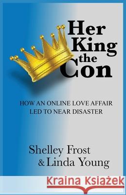 Her King the Con: How an Online Love Affair Led to Near Disaster Shelley Frost Linda Young 9780578804828 Michelle Renee Frost - książka