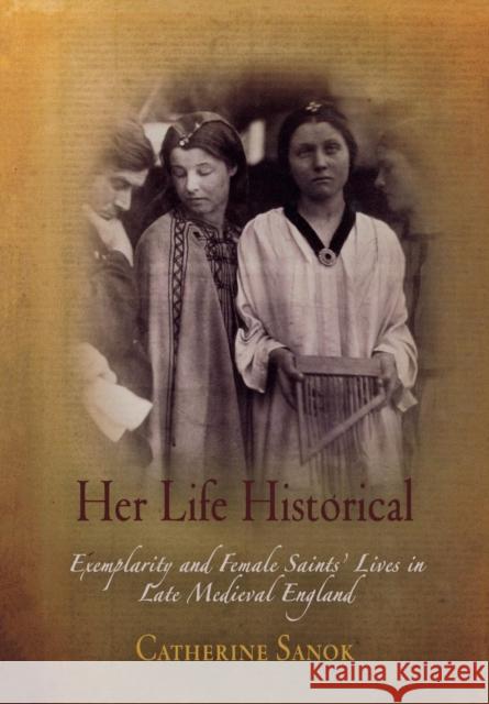 Her Life Historical: Exemplarity and Female Saints' Lives in Late Medieval England Sanok, Catherine 9780812239867 University of Pennsylvania Press - książka