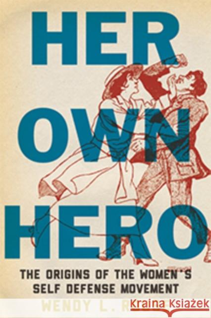 Her Own Hero: The Origins of the Women's Self-Defense Movement Rouse, Wendy L. 9781479807291 New York University Press - książka