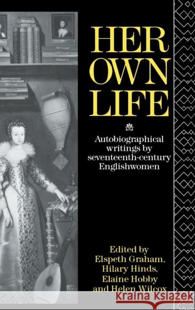 Her Own Life: Autobiographical Writings by Seventeenth-Century Englishwomen Helen Wilcox Elaine Hobby Hilary Hind 9781138168015 Taylor and Francis - książka