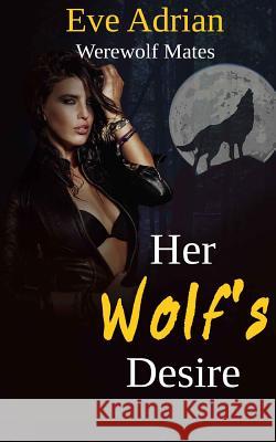 Her Wolf's Desire: Werewolf Mates Eve Adrian 9781500849306 Createspace - książka