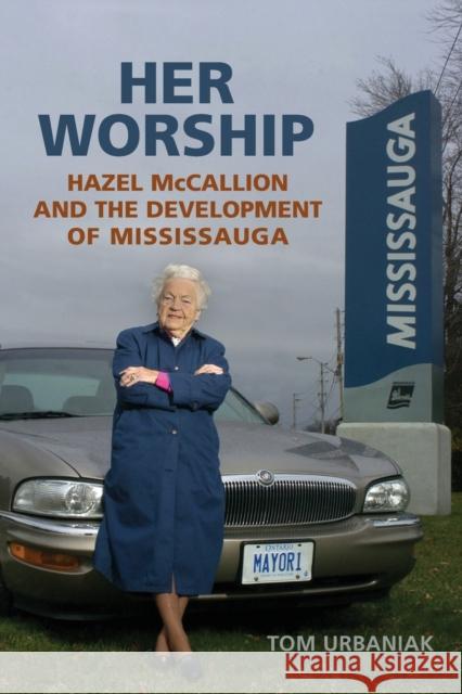 Her Worship: Hazel McCallion and the Development of Mississauga Urbaniak, Tom 9780802096029 University of Toronto Press - książka