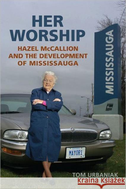 Her Worship: Hazel McCallion and the Development of Mississauga Urbaniak, Tom 9780802099020 University of Toronto Press - książka