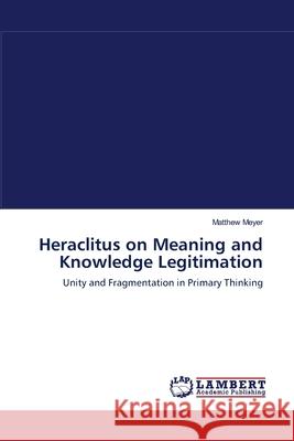 Heraclitus on Meaning and Knowledge Legitimation Matthew Meyer 9783838304731 LAP Lambert Academic Publishing - książka