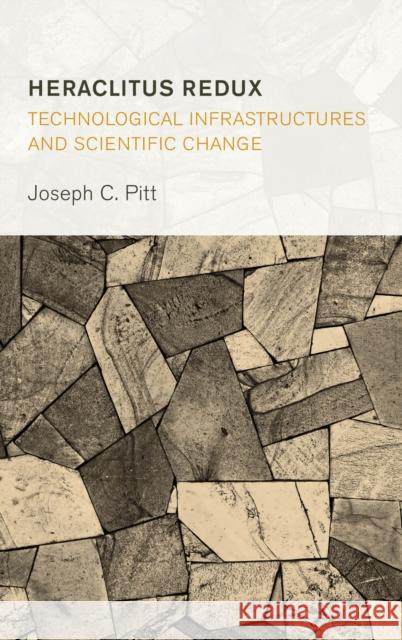 Heraclitus Redux: Technological Infrastructures and Scientific Change Joseph C. Pitt 9781786612359 Rowman & Littlefield International - książka