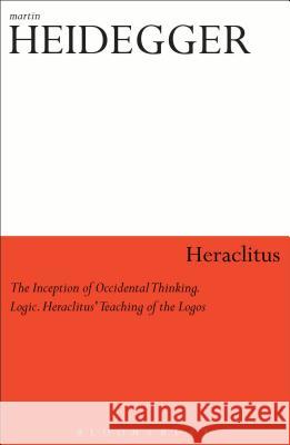 Heraclitus: The Inception of Occidental Thinking and Logic: Heraclitus's Doctrine of the Logos Martin Heidegger 9780826462404 Continuum International Publishing Group - książka
