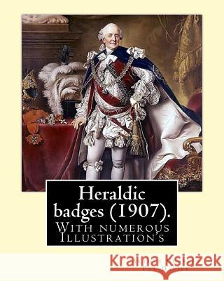 Heraldic badges (1907). By: Arthur Charles Fox-Davies (28 February 1871 - 19 May 1928) was a British expert on heraldry.: With numerous Illustrati Fox-Davies, Arthur Charles 9781978197589 Createspace Independent Publishing Platform - książka