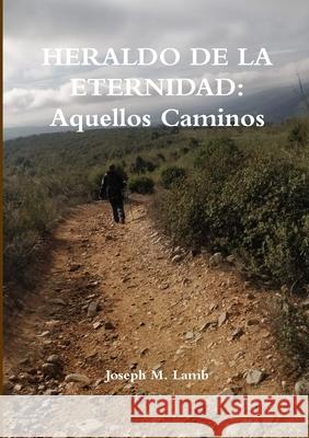 HERALDO DE LA ETERNIDAD: Aquellos Caminos Joseph M. Lamb 9780244266264 Lulu.com - książka