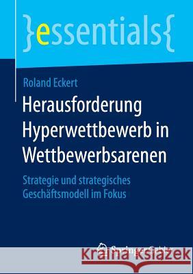 Herausforderung Hyperwettbewerb in Wettbewerbsarenen: Strategie Und Strategisches Geschäftsmodell Im Fokus Eckert, Roland 9783658112639 Springer Gabler - książka