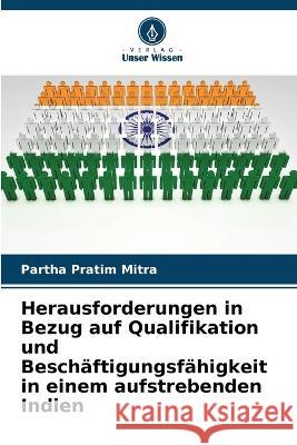 Herausforderungen in Bezug auf Qualifikation und Besch?ftigungsf?higkeit in einem aufstrebenden Indien Partha Pratim Mitra 9786205710227 Verlag Unser Wissen - książka