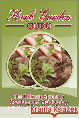 Herb Garden Guru: A Step-By-Step Guide to Growing your own Herb Garden at Home Abeln, Tucker 9781522808411 Createspace Independent Publishing Platform - książka