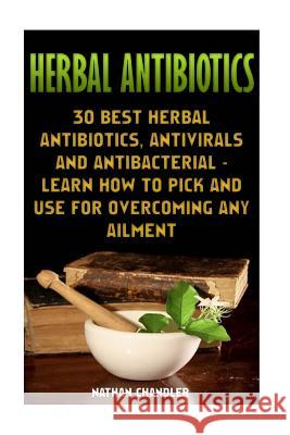 Herbal Antibiotics: 30 Best Herbal Antibiotics, Antivirals and Antibacterial - Learn How to Pick and Use for Overcoming Any Ailment: (Medi Nathan Chandler 9781545122129 Createspace Independent Publishing Platform - książka