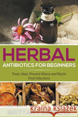 Herbal Antibiotics For Beginners: Treat, Heal, Prevent Illness and Resist Viral Infections Samons, Brittany 9781681274324 Weight a Bit - książka