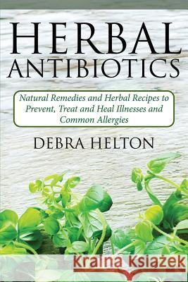 Herbal Antibiotics: Natural Remedies and Herbal Recipes to Prevent, Treat and Heal Illnesses and Common Allergies Debra Helton 9781505615449 Createspace - książka
