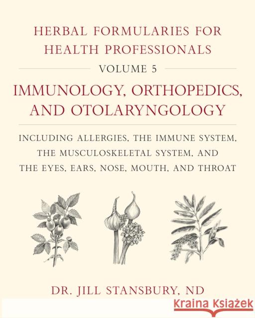 Herbal Formularies for Health Professionals, Volume 5: Immunology, Orthopedics, and Otolaryngology, including Allergies, the Immune System, the Musculoskeletal System, and the Eyes, Ears, Nose, Mouth, Dr. Jill Stansbury 9781603588577 Chelsea Green Publishing Co - książka