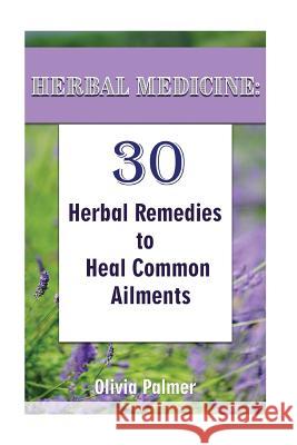 Herbal Medicine: 30 Herbal Remedies to Heal Common Ailments: (Medicinal Herbs, Herbal Remedies, Aromatherapy) Olivia Palmer 9781548449179 Createspace Independent Publishing Platform - książka