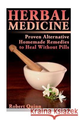 Herbal Medicine: Proven Alternative Homemade Remedies to Heal Without Pills Robert Quinn 9781721117925 Createspace Independent Publishing Platform - książka