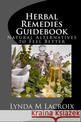 Herbal Remedies Guidebook: Natural Alternatives to Feel Better Lynda M. LaCroix Steven R. Watson 9781453600313 Createspace Independent Publishing Platform - książka