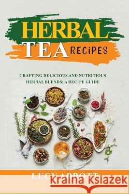 Herbal Tea Recipes: Crafting Delicious and Nutritious Herbal Blends: A Recipe Guide Lucy Abbott   9781088218792 IngramSpark - książka