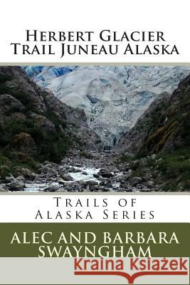 Herbert Glacier Trail Juneau Alaska MR Alec Swayngham Mrs Barbara Bebout-Swayngham 9781491234150 Createspace - książka