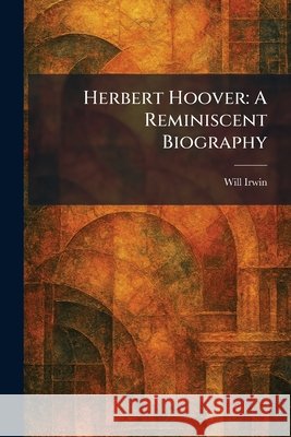 Herbert Hoover: A Reminiscent Biography Irwin, Will 9781025484358 Tradd Street Press - książka