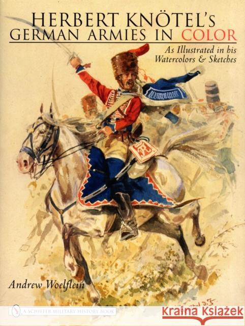 Herbert Knotel's German Armies in Color: As Illustrated in His Watercolors & Sketches Woelflein, Andrew 9780764327841 Schiffer Publishing - książka