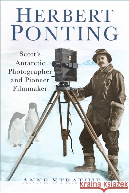 Herbert Ponting: Scott’s Antarctic Photographer and Pioneer Filmmaker Anne Strathie 9780750979016 The History Press Ltd - książka