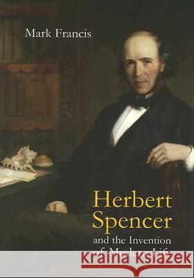 Herbert Spencer and the Invention of Modern Life Mark Francis 9780801445903 Cornell University Press - książka