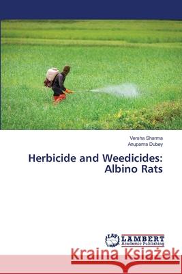 Herbicide and Weedicides: Albino Rats Versha Sharma Anupama Dubey 9786203201079 LAP Lambert Academic Publishing - książka