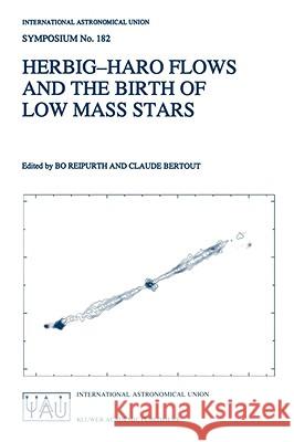Herbig-Haro Flows and the Birth of Low Mass Stars: Proceedings of the 182nd Symposium of the International Astronomical Union, Held in Chamonix, Franc Reipurth, Bo 9780792346616 Springer - książka