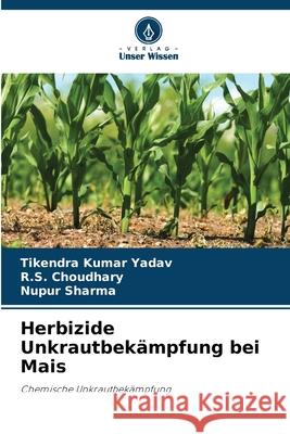 Herbizide Unkrautbekämpfung bei Mais Yadav, Tikendra kumar, Choudhary, R.S., Sharma, Nupur 9786207952748 Verlag Unser Wissen - książka