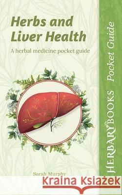 Herbs and Liver Health: A Herbal Medicine Pocket Guide Sarah Murphy 9781916339668 Herbary Books - książka