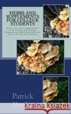 Herbs and Supplements for College Students: The most effective supplements, herbs, and activities to fight low energy, depression, & addiction. Achiev Devlin, Patrick 9781536876109 Createspace Independent Publishing Platform - książka