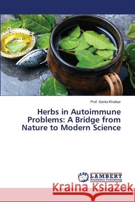 Herbs in Autoimmune Problems: A Bridge from Nature to Modern Science Khatkar, Prof. Sarita 9786209495052 LAP Lambert Academic Publishing - książka