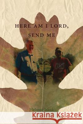 Here Am I Lord, Send Me: A Life of Service in the Kingdom of God Helmut Isaak 9781537359847 Createspace Independent Publishing Platform - książka