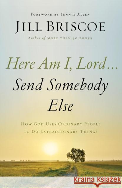 Here Am I, Lord...Send Somebody Else: How God Uses Ordinary People to Do Extraordinary Things Jill Briscoe 9780785216780 Thomas Nelson - książka